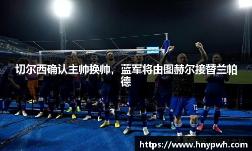 切尔西确认主帅换帅，蓝军将由图赫尔接替兰帕德
