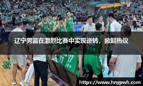 辽宁男篮在激烈比赛中实现逆转，掀起热议