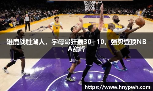 雄鹿战胜湖人，字母哥狂轰30+10，强势登顶NBA巅峰
